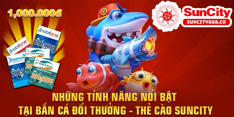 Những tính năng nổi bật tại bắn cá đổi thưởng - thẻ cào Suncity