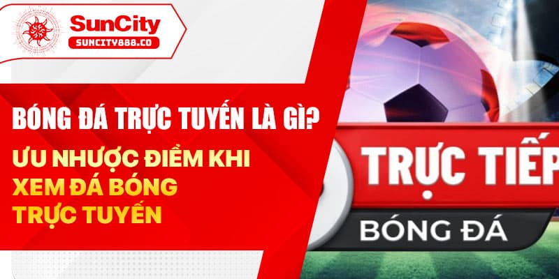 Bóng đá trực tuyến là gì? Ưu nhược điểm khi xem đá bóng trực tuyến