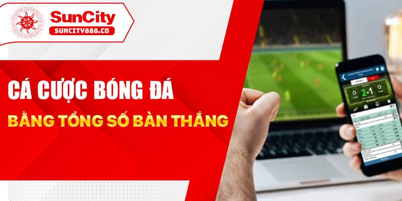Cá cược bóng đá bằng tổng số bàn thắng 