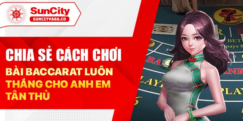 Chia sẻ cách chơi bài baccarat luôn thắng cho anh em tân thủ