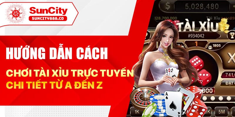 Hướng dẫn cách chơi tài xỉu trực tuyến chi tiết từ A đến Z