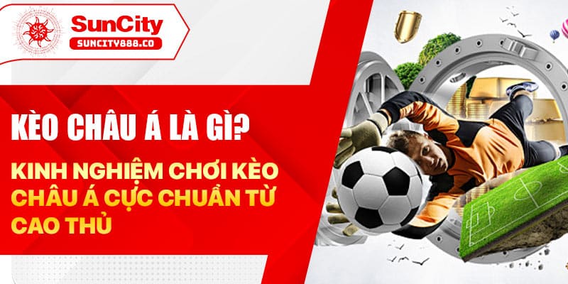 Kèo châu Á là gì? Kinh nghiệm chơi kèo châu Á cực chuẩn từ cao thủ