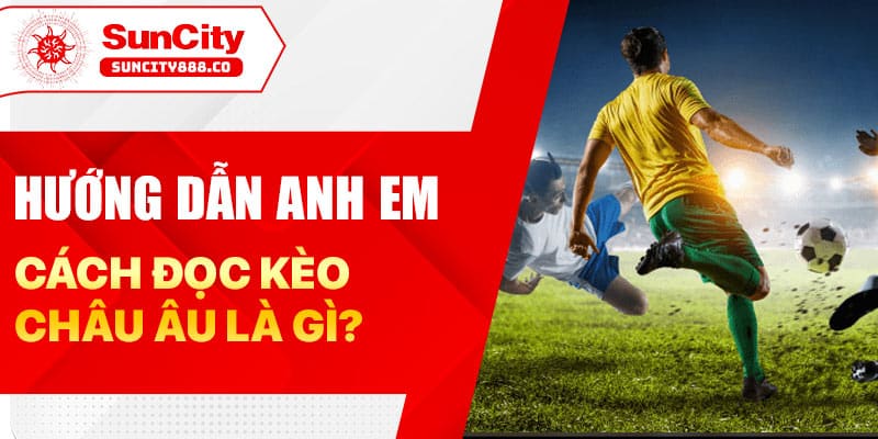 Hướng dẫn anh em cách đọc kèo Châu Âu là gì?