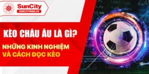 Kèo Châu Âu là gì? Những kinh nghiệm cà cách đọc kèo