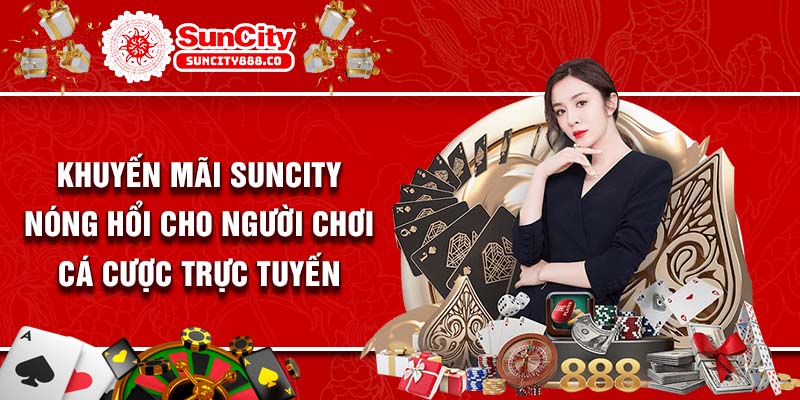 Khuyến Mãi Suncity Nóng Hổi Cho Người Chơi Cá Cược Trực Tuyến