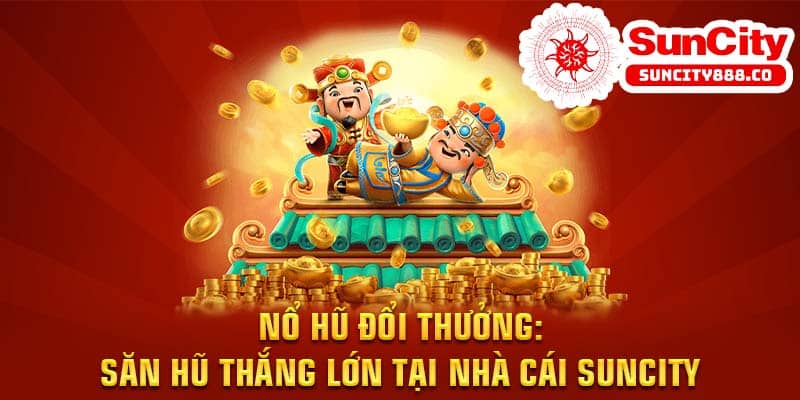 Nổ hũ đổi thưởng: Săn hũ thắng lớn tại nhà cái Suncity