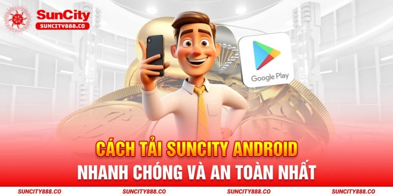 Cách Tải Suncity Android Nhanh Chóng Và An Toàn Nhất